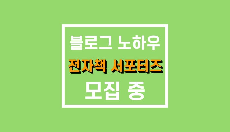 블로그 운영 노하우 전자책 : 서포터즈 모집(마감) 블로그 운영 노하우 전자책 : 서포터즈 모집(마감)