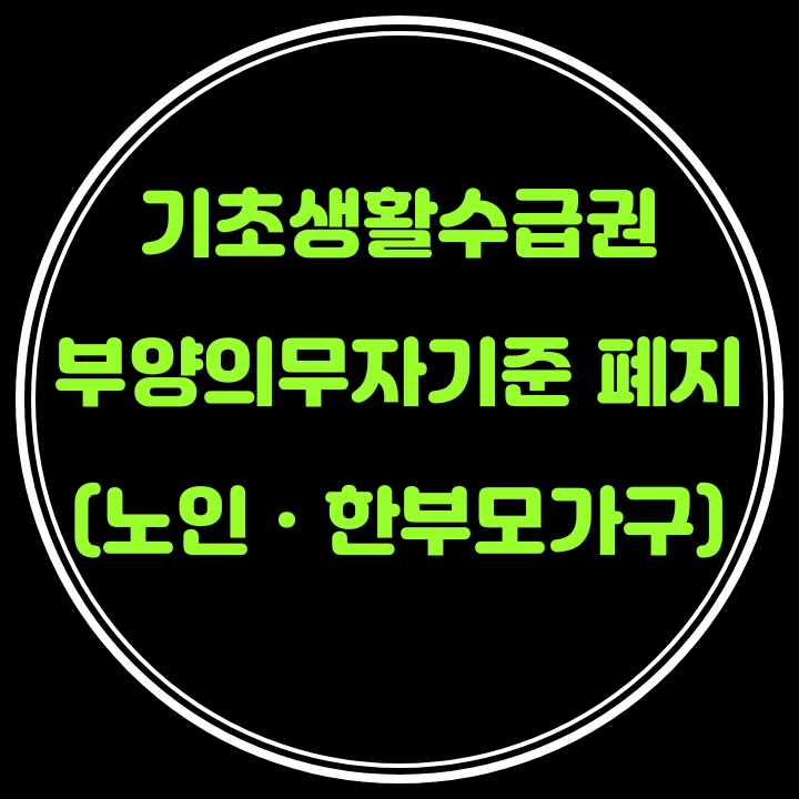 노인,한부모 수급권자가구의 부양의무자기준폐지로 본인의 소득･재산 기준 충족시 기초생활보장제도 생계급여 지원가능