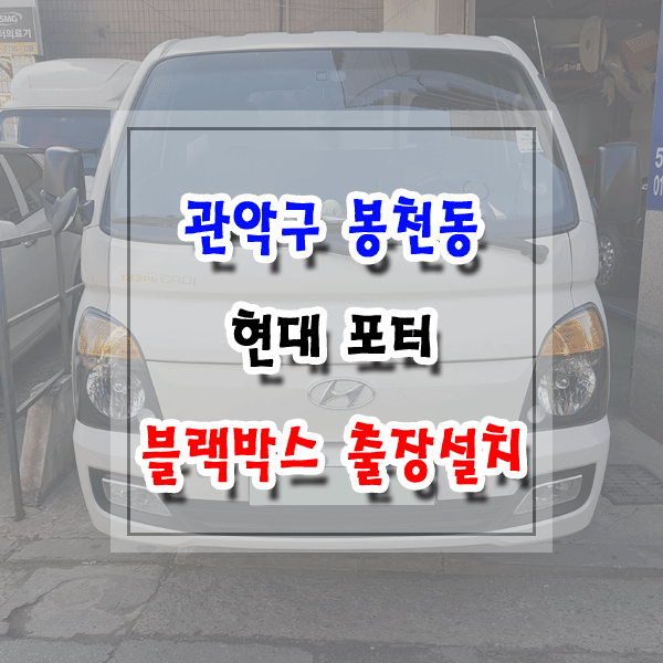  [씽씽이네] 관악구 봉천동 블랙박스 출장설치 현대 포터2 아이나비 Z5000