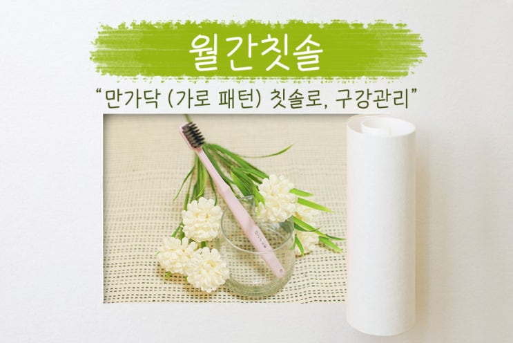  부드러운 덴티넘의 월간칫솔, 만가닥칫솔로 (가로 패턴 칫솔) 관리하기!