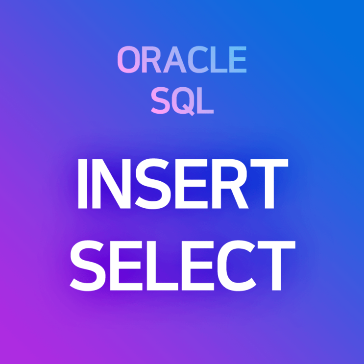 [오라클/SQL] INSERT SELECT : 테이블Y의 데이터를 선택하여, 테이블X로 복사하기(≒ 레코드 복사 + 붙여넣기)