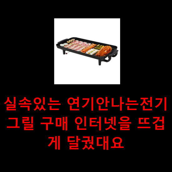 실속있는 연기안나는전기그릴 구매 인터넷을 뜨겁게 달궜대요