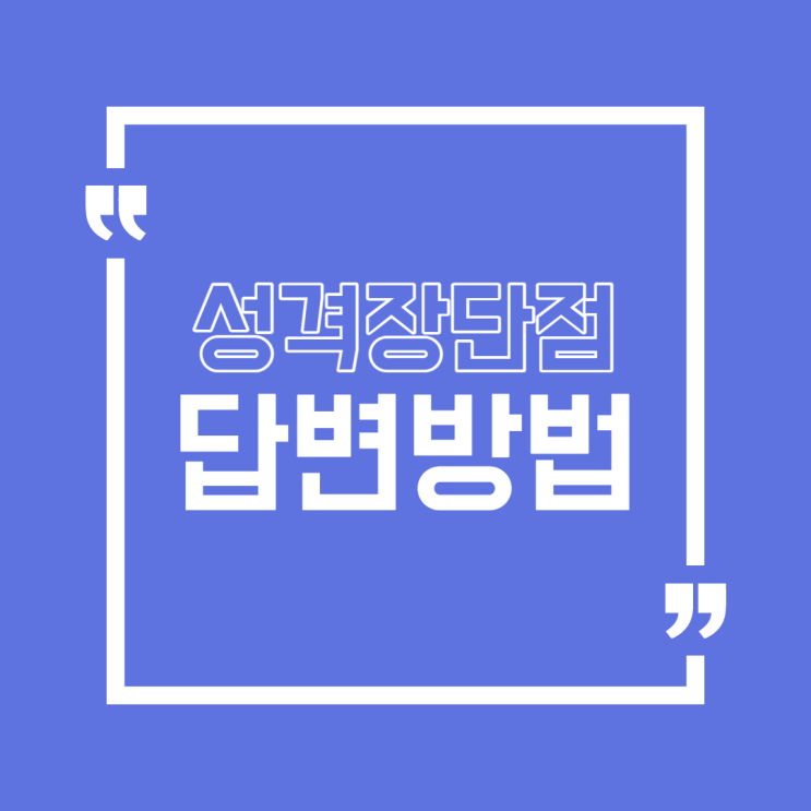  [취업/면접] 면접 단골 질문 답변방법3 "성격의 장,단점 답변방법"