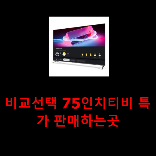 비교선택 75인치티비 특가 판매하는곳 비교선택 75인치티비 특가 판매하는곳