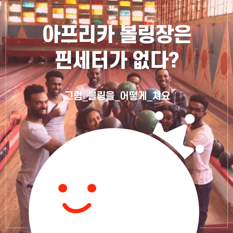  [볼링왕] 아프리카 볼링장은 핀세터가 없다? 않이 그럼 볼링을 어떻게 쳐요?