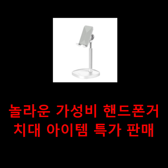 놀라운 가성비 핸드폰거치대 아이템 특가 판매 놀라운 가성비 핸드폰거치대 아이템 특가 판매