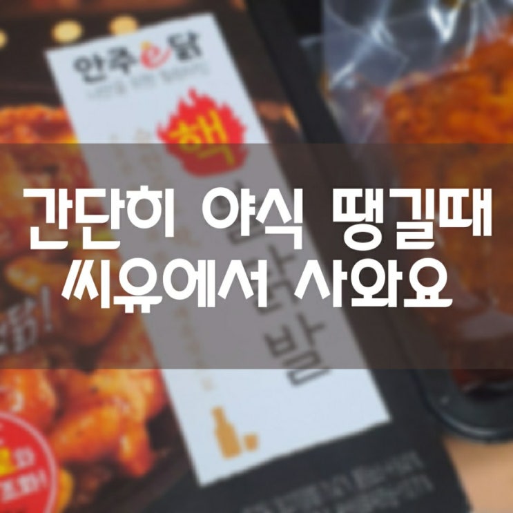 간단 야식은 씨유에서 - 핵불닭발 자이언트통다리 숯불닭꼬치 넓적다리오리지널