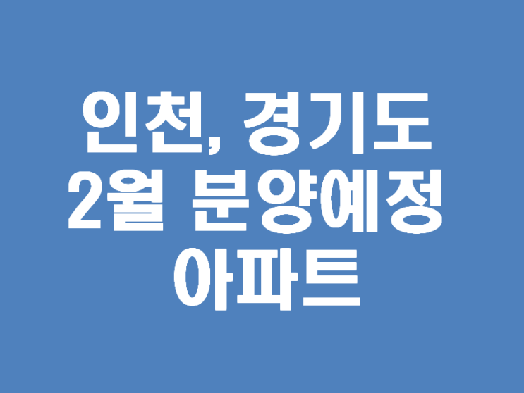  경기도와 인천의 2월 아파트 분양일정-재개발, 공공분양, 민간임대