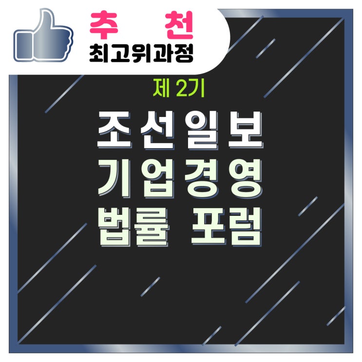  [추천/최고위과정] 제 2기 조선일보 기업경영 법률 포럼