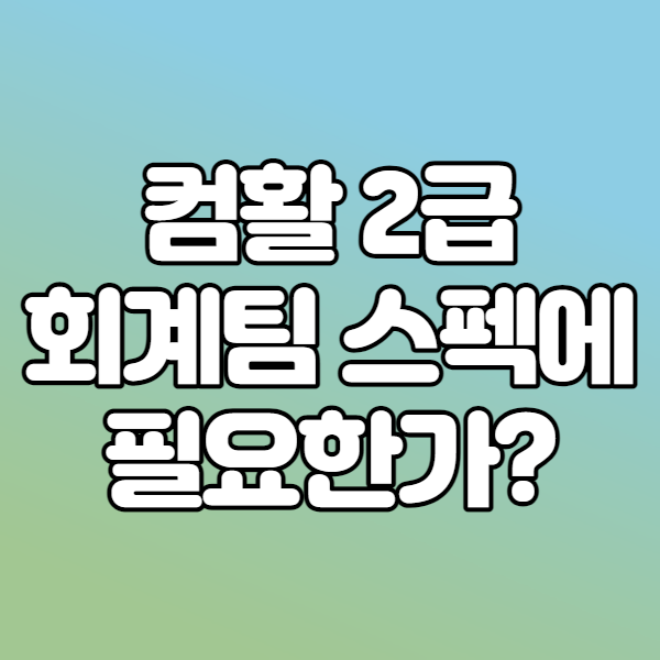  회계팀지원할때 컴퓨터활용능력2급 필수인가요?