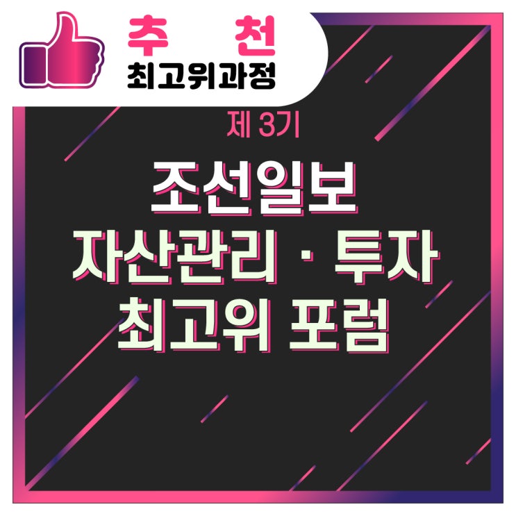  [추천/최고위과정] 제 3기 조선일보 자산관리ㆍ투자 최고위 포럼