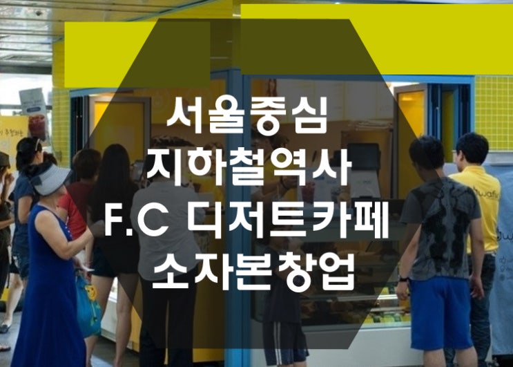  [특수상권창업] 서울중심 지하철역사 디저트카페 소자본창업