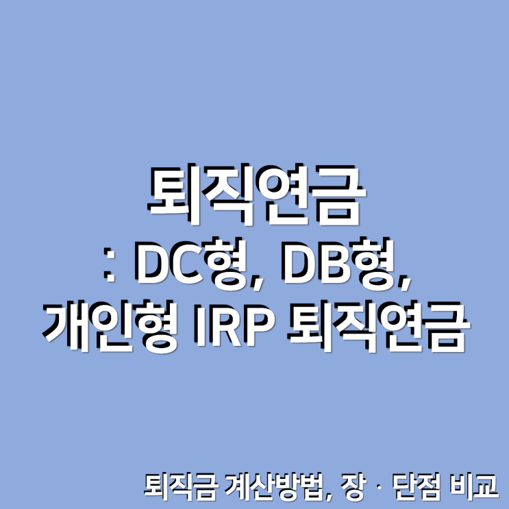  퇴직연금 : DC형, DB형, 개인형 퇴직연금 IRP 비교, 퇴직금 계산방법