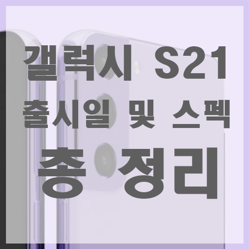 갤럭시S21 출시일 및 스펙 모아봤어요 :-)
