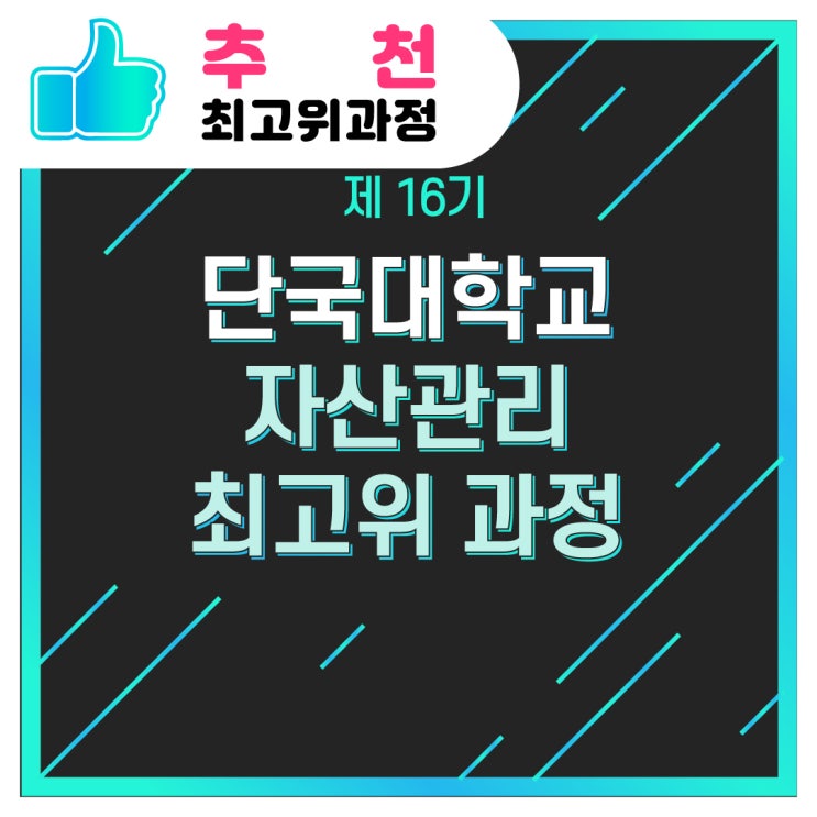  [추천/최고위과정] 제 16기 단국대학교 자산관리 최고위 과정