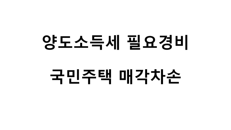  양도소득세 필요경비 [국민주택 매각차손]