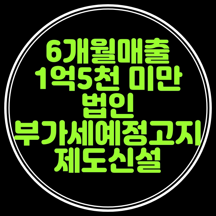  6개월매출 1억5천미만 소규모 법인 부가세예정고지 제도신설