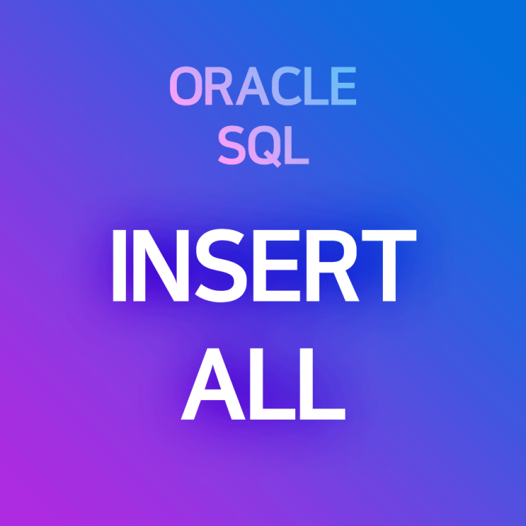 [오라클/SQL] INSERT ALL : 여러개의 테이블에 동시에 데이터 입력하기 (각각 다른 데이터 입력하기, 다른 테이블의 레코드 복사하기, ...)