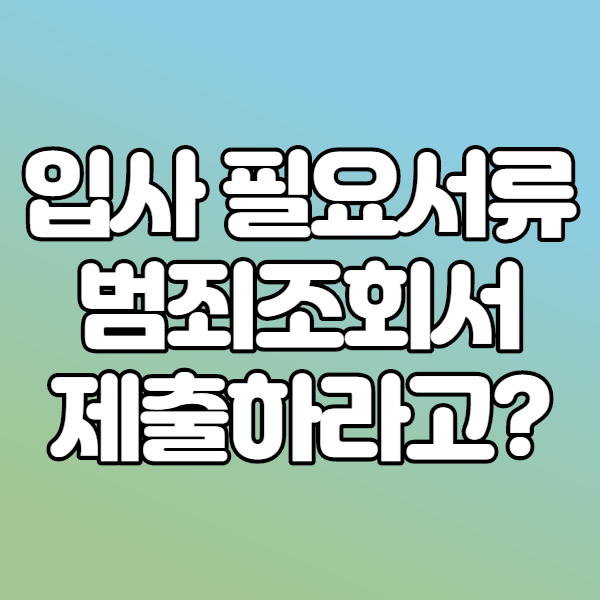  입사서류에 범죄경력회보서 발급시스템 조회가 필수?