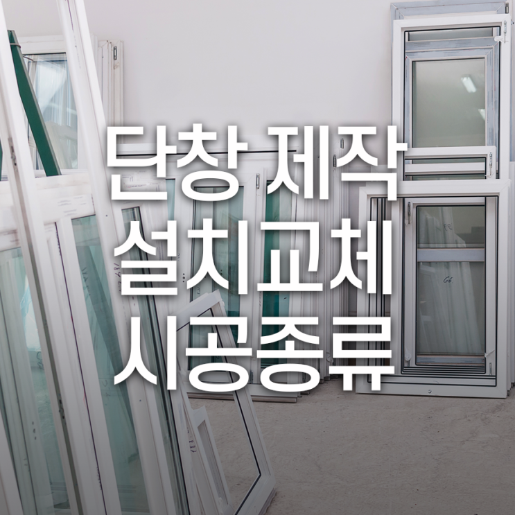  단창 제작설치교체 시공종류 일반 단창과 발코니 단창으로 나뉘어
