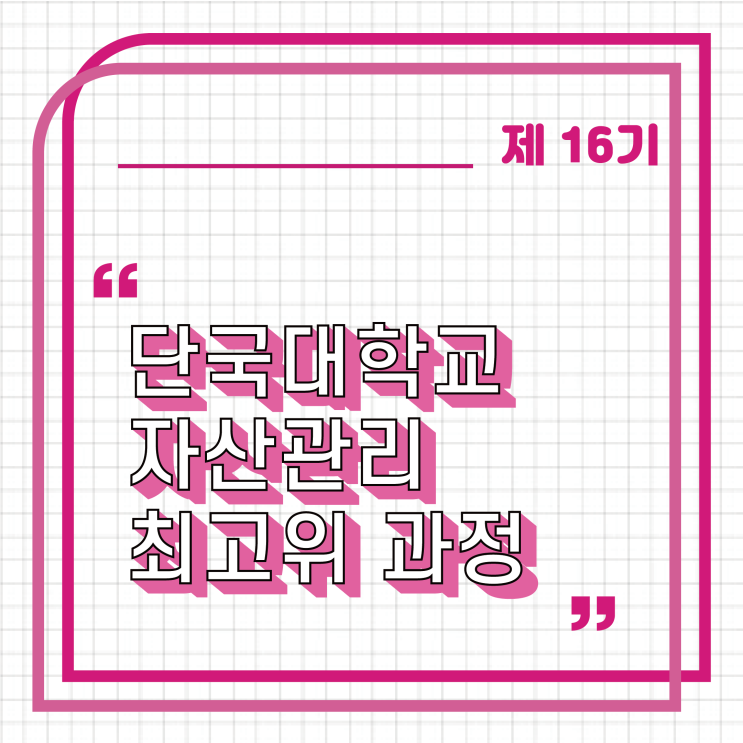  [경영자과정] 제 16기 단국대학교 자산관리 최고위 과정 모집 안내