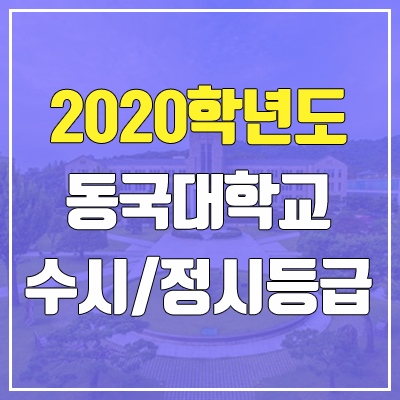동국대학교 수시등급 / 정시등급 (2020, 예비번호) 동국대학교 수시등급 / 정시등급 (2020, 예비번호)