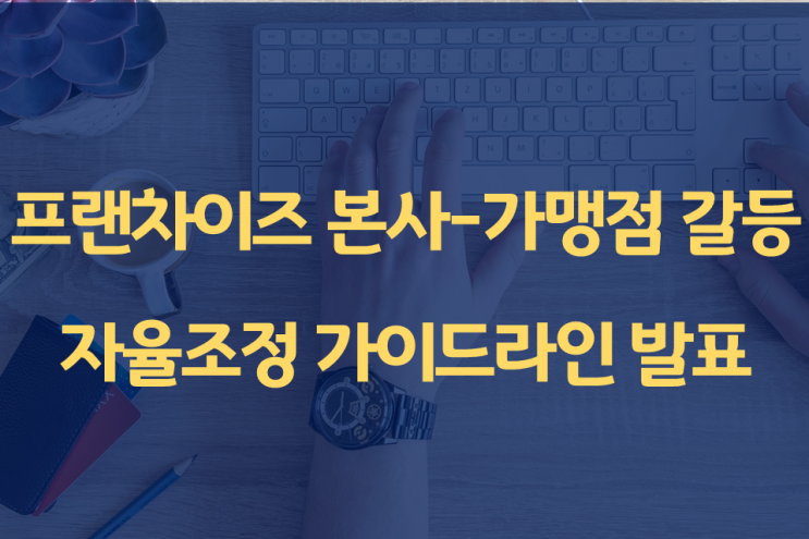  프랜차이즈 본사-가맹점 갈등 자율조정 가이드라인 발표