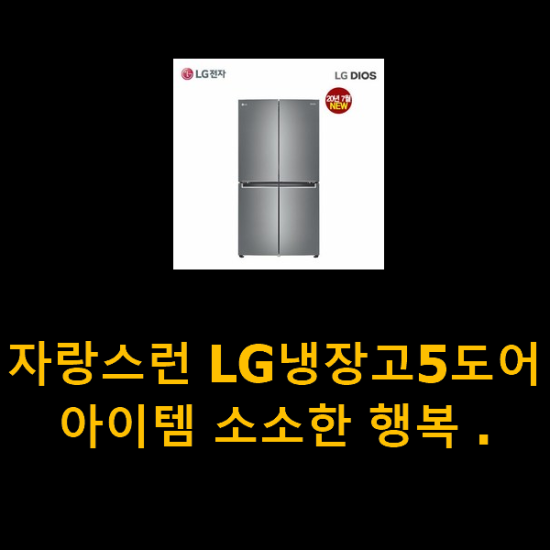 자랑스런 LG냉장고5도어 아이템 소소한 행복 . 자랑스런 LG냉장고5도어 아이템 소소한 행복 .