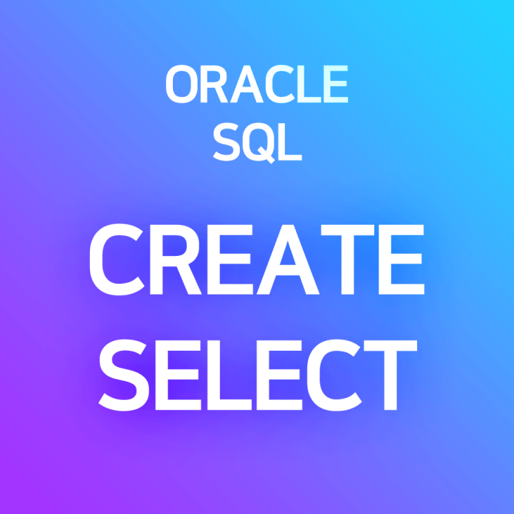  [오라클/SQL] CREATE SELECT : 기존 테이블을 복사하여 새 테이블 생성하기, 파생 테이블 생성하기