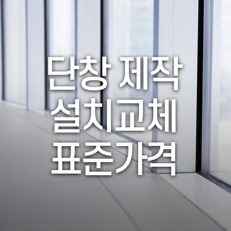  단창 제작설치교체 표준가격 브랜드와 등급에 따라 달라요.