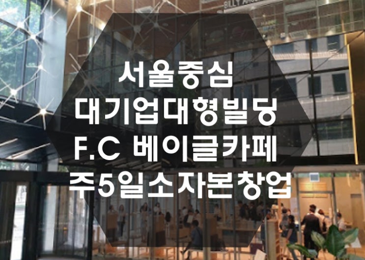 [신규창업] FC베이글카페 서울중심 대형빌딩 주5일 여성소자본창업