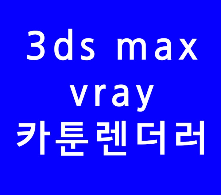 3ds max 3d 맥스 vray 카툰렌더러