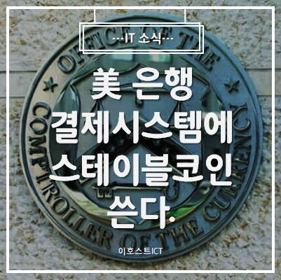  [IT 소식] 美 은행, 결제시스템에 스테이블코인 쓴다.