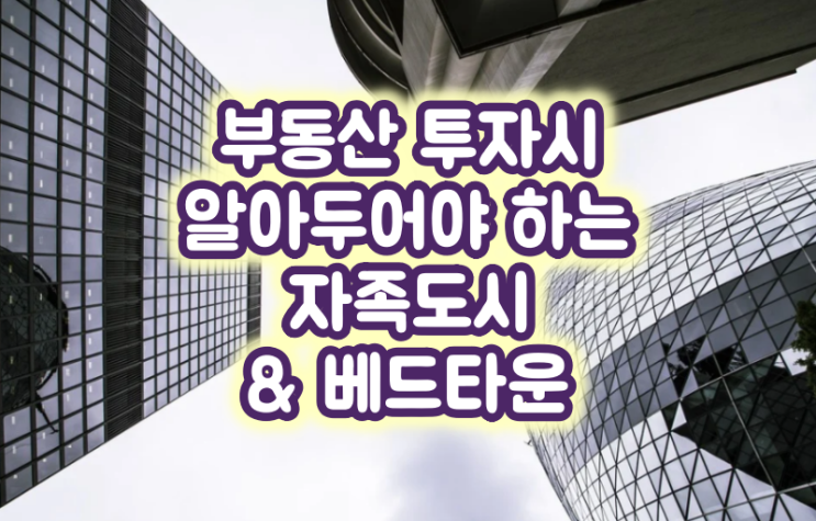  부동산 투자시 알아두어야 하는 자족도시 & 베드타운