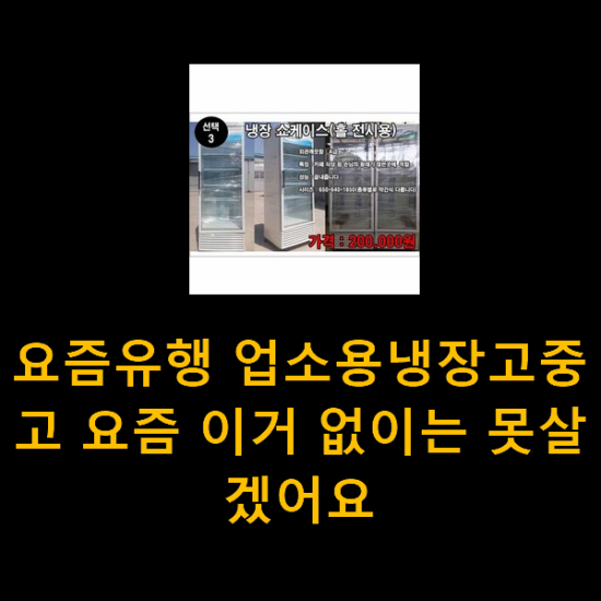 요즘유행 업소용냉장고중고 요즘 이거 없이는 못살겠어요 요즘유행 업소용냉장고중고 요즘 이거 없이는 못살겠어요