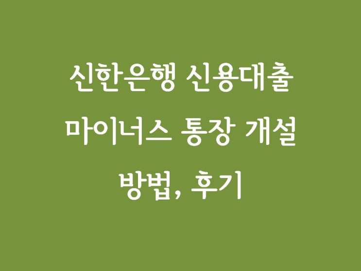  신한은행 신용대출 마이너스통장 개설 방법, 후기