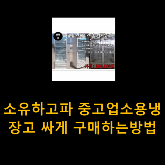 소유하고파 중고업소용냉장고 싸게 구매하는방법 소유하고파 중고업소용냉장고 싸게 구매하는방법