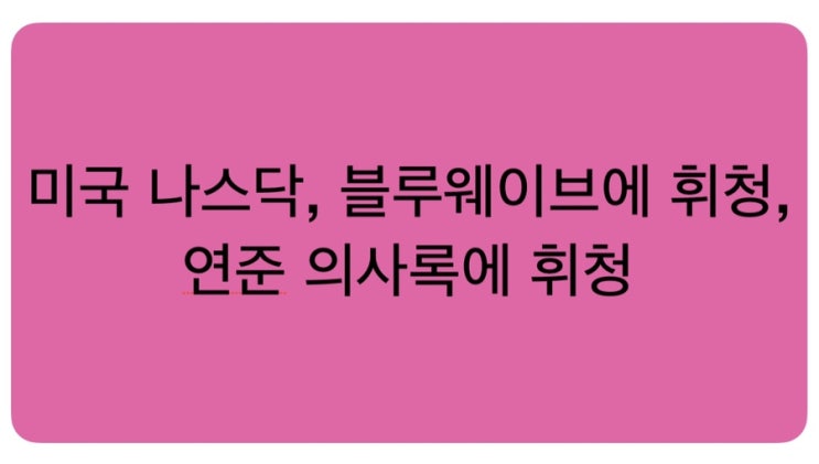  1.6일: 미국 나스닥, 블루웨이브에 휘청, 연준 의사록에 휘청