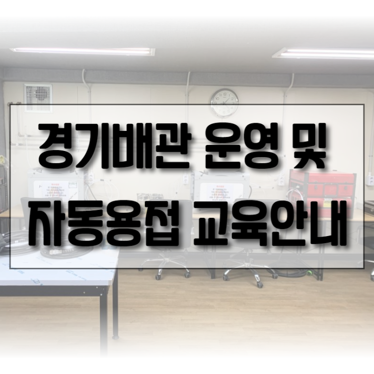  배관용접사의 요람 경기배관용접연습장학원 운영 및 자동용접 교육 안내