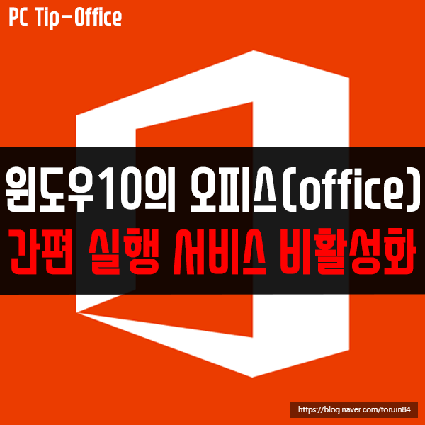 윈도우10의 오피스(Office) "간편 실행 서비스" 비활성화하기 윈도우10의 오피스(Office) "간편 실행 서비스" 비활성화하기
