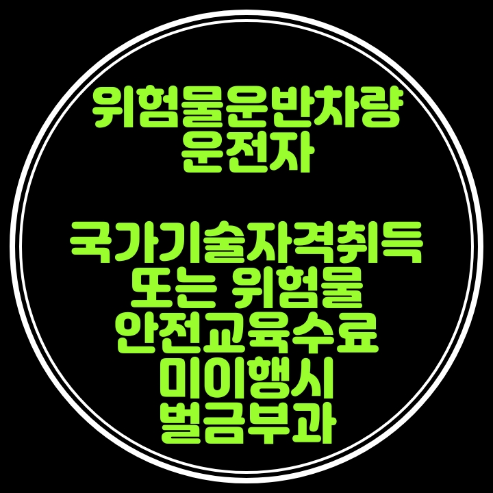  위험물 도로수송의 안전강화를 위해 위험물 운반차량 운전자 자격요건 신설
