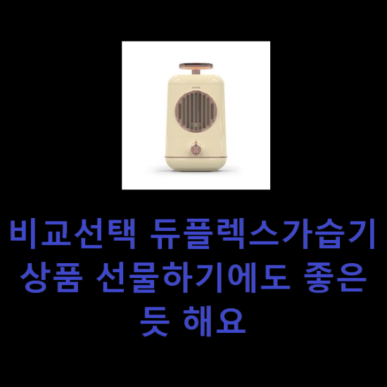 비교선택 듀플렉스가습기 상품 선물하기에도 좋은듯 해요 비교선택 듀플렉스가습기 상품 선물하기에도 좋은듯 해요