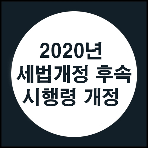  2020년 세법개정 후속 시행령 개정안이 나왔습니다.