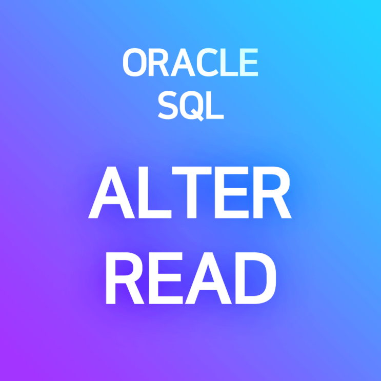 [오라클/SQL] ALTER READ : 테이블을 읽기 전용으로 전환 or 읽기·쓰기 가능한 상태로 바꾸기