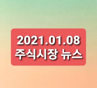 2021.01.08 주식시장뉴스정리