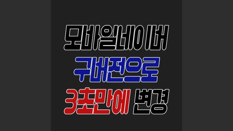  모바일네이버 구버전 3초만에 바꾸는법
