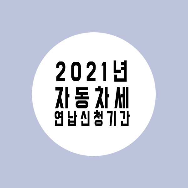 2021년 자동차세 연납신청 기간(2021.01.16~2021.02.01)