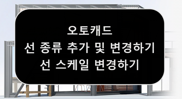  [AUTOCAD] 오토캐드 선 종류 추가 및 선 스케일 변경하기