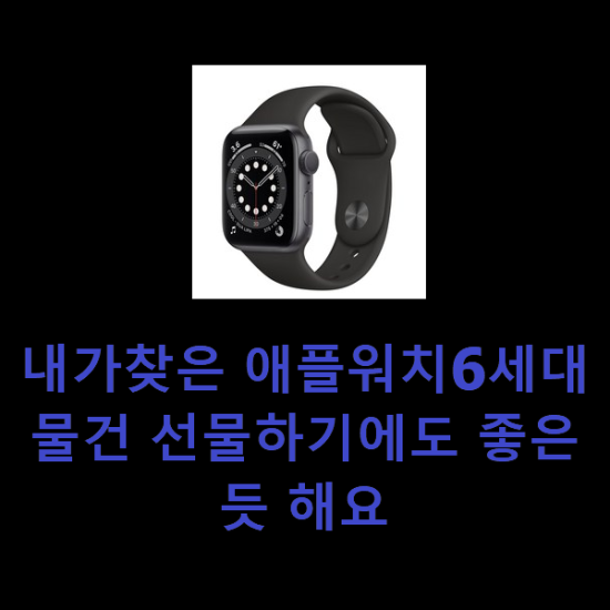 내가찾은 애플워치6세대 물건 선물하기에도 좋은듯 해요 내가찾은 애플워치6세대 물건 선물하기에도 좋은듯 해요