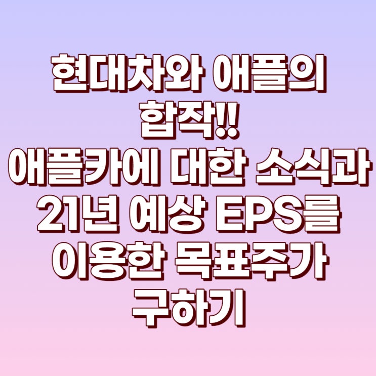  현대차(005380)와 애플의 애플카 공동개발 뉴스와 21년 예상 EPS&PER를 이용한 목표주가 구하기